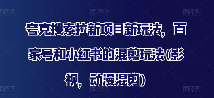 夸克搜索拉新项目新玩法，百家号和小红书的混剪玩法(影视，动漫混剪)-一点通资源网
