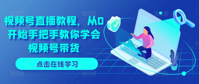 视频号直播教程，从0开始手把手教你学会视频号带货-一点通资源网