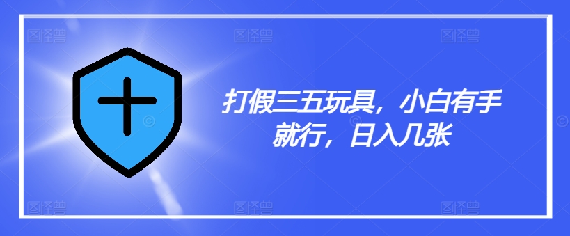 打假三五玩具，小白有手就行，日入几张【仅揭秘】-一点通资源网