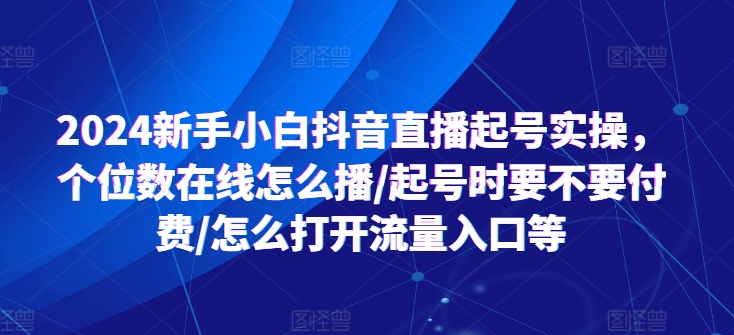 2024新手小白抖音直播起号实操，个位数在线怎么播/起号时要不要付费/怎么打开流量入口等-一点通资源网