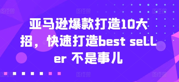 亚马逊爆款打造10大招，快速打造best seller 不是事儿-一点通资源网