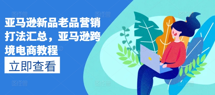 亚马逊新品老品营销打法汇总，亚马逊跨境电商教程-一点通资源网