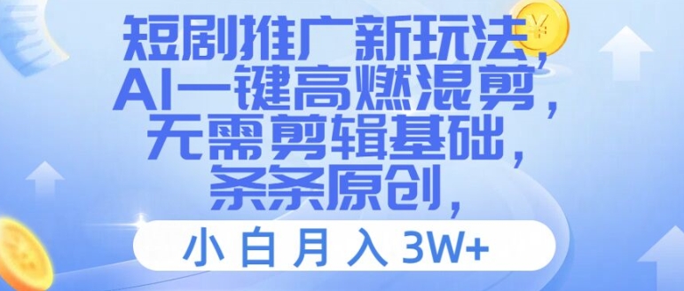 短剧推广新玩法，AI一键高燃混剪，无需剪辑基础，条条原创，小白月入3W+【揭秘】-一点通资源网