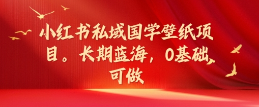 小红书私域国学壁纸项目，长期蓝海，0基础可做【揭秘】-一点通资源网