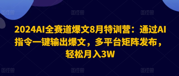 2024AI全赛道爆文8月特训营：通过AI指令一键输出爆文，多平台矩阵发布，轻松月入3W【揭秘】-一点通资源网