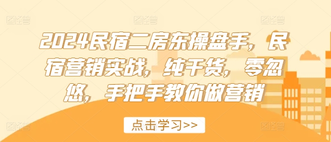 2024民宿二房东操盘手，民宿营销实战，纯干货，零忽悠，手把手教你做营销-一点通资源网