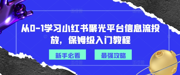 从0-1学习小红书聚光平台信息流投放，保姆级入门教程-一点通资源网