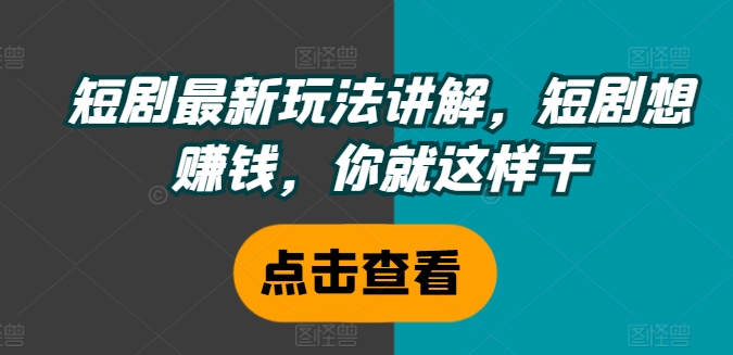 短剧最新玩法讲解，短剧想赚钱，你就这样干-一点通资源网