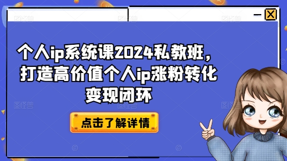 个人ip系统课2024私教班，打造高价值个人ip涨粉转化变现闭环-一点通资源网