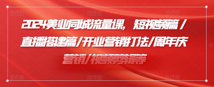 2024美业同城流量课，短视频篇 /直播搭建篇/开业营销打法/周年庆营销/视频剪辑等-一点通资源网