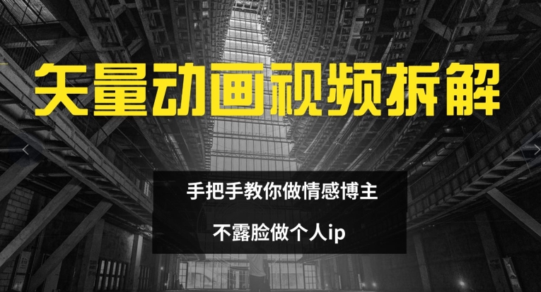 矢量动画视频全拆解 手把手教你做情感博主 不露脸做个人ip【揭秘】-一点通资源网