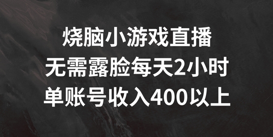 烧脑小游戏直播，无需露脸每天2小时，单账号日入400+【揭秘】-一点通资源网
