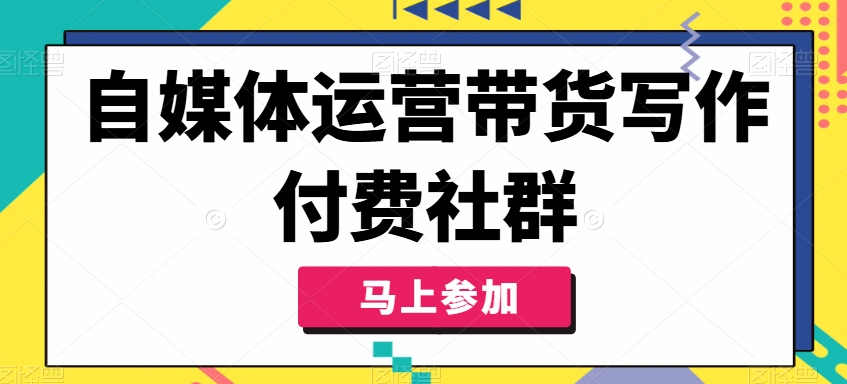 自媒体运营带货写作付费社群，带货是自媒体人必须掌握的能力-一点通资源网