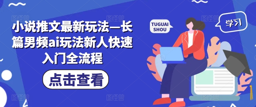 小说推文最新玩法—长篇男频ai玩法新人快速入门全流程-一点通资源网