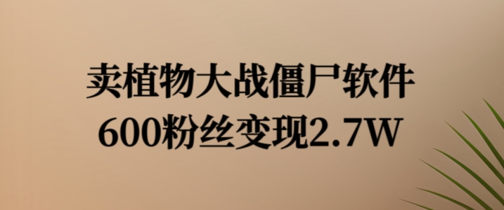 卖植物大战僵尸软件，600粉丝变现2.7W【揭秘】-一点通资源网