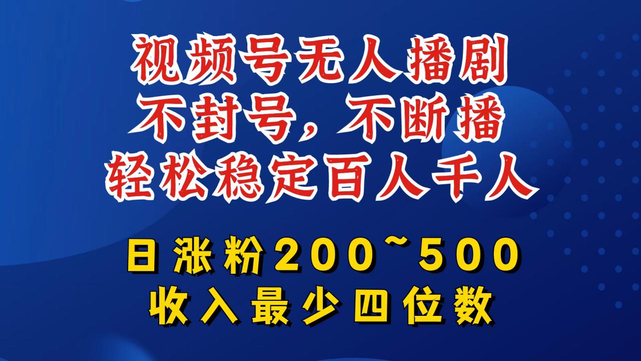 视频号无人播剧，不封号，不断播，轻松稳定百人千人，日涨粉200~500，收入最少四位数【揭秘】-一点通资源网