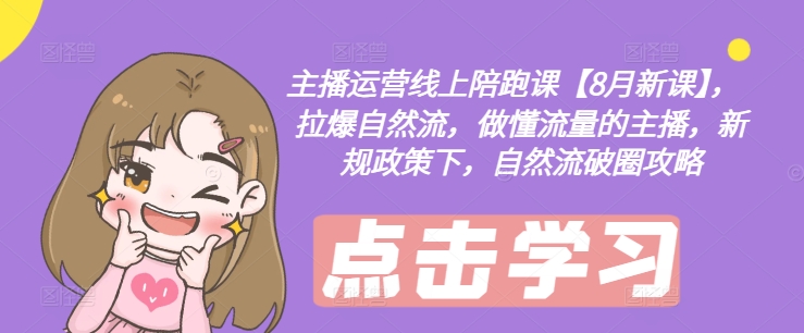 主播运营线上陪跑课【8月新课】，拉爆自然流，做懂流量的主播，新规政策下，自然流破圈攻略-一点通资源网