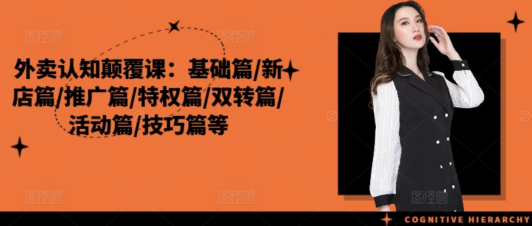 外卖认知颠覆课：基础篇/新店篇/推广篇/特权篇/双转篇/活动篇/技巧篇等-一点通资源网