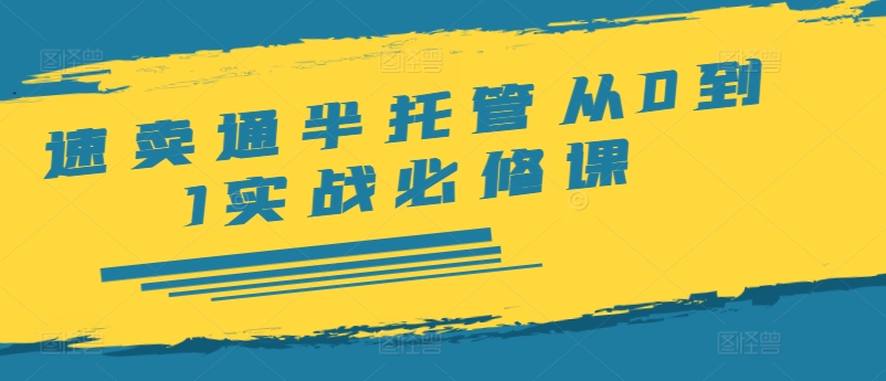速卖通半托管从0到1实战必修课，开店/产品发布/选品/发货/广告/规则/ERP/干货等-一点通资源网