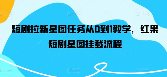 短剧拉新星图任务从0到1教学，红果短剧星图挂载流程-一点通资源网
