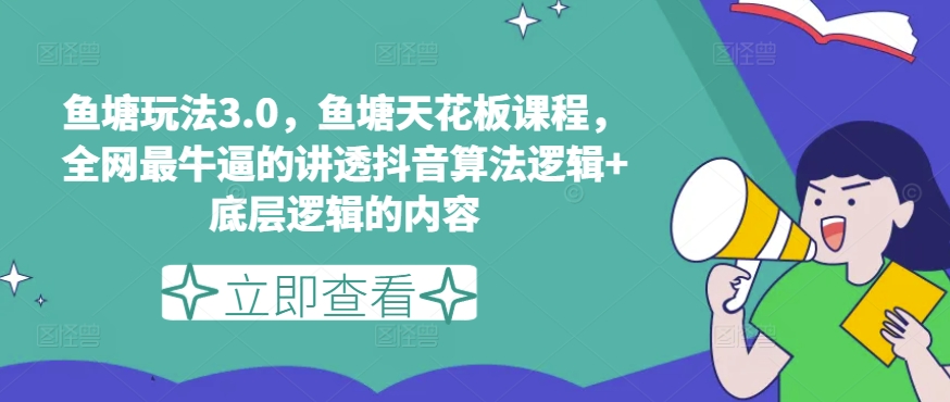 鱼塘玩法3.0，鱼塘天花板课程，全网最牛逼的讲透抖音算法逻辑+底层逻辑的内容（更新）-一点通资源网