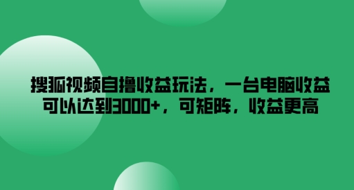 搜狐视频自撸收益玩法，一台电脑收益可以达到3k+，可矩阵，收益更高【揭秘】-一点通资源网