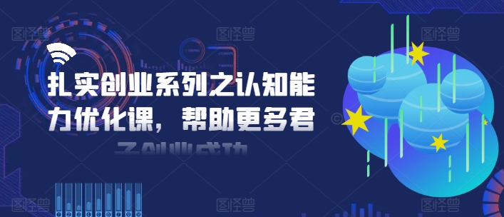 扎实创业系列之认知能力优化课，帮助更多君子创业成功-一点通资源网