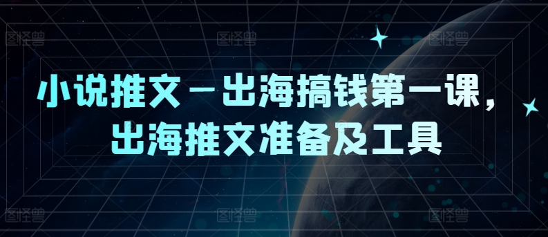 小说推文—出海搞钱第一课，出海推文准备及工具-一点通资源网