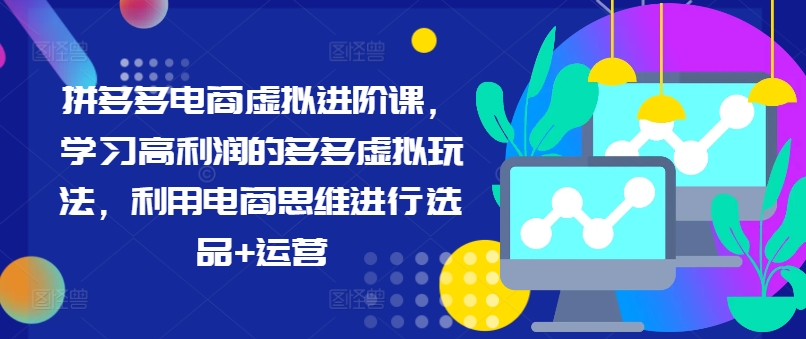 拼多多电商虚拟进阶课，学习高利润的多多虚拟玩法，利用电商思维进行选品+运营（更新）-一点通资源网