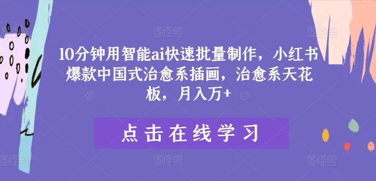 10分钟用智能ai快速批量制作，小红书爆款中国式治愈系插画，治愈系天花板，月入万+【揭秘】-一点通资源网
