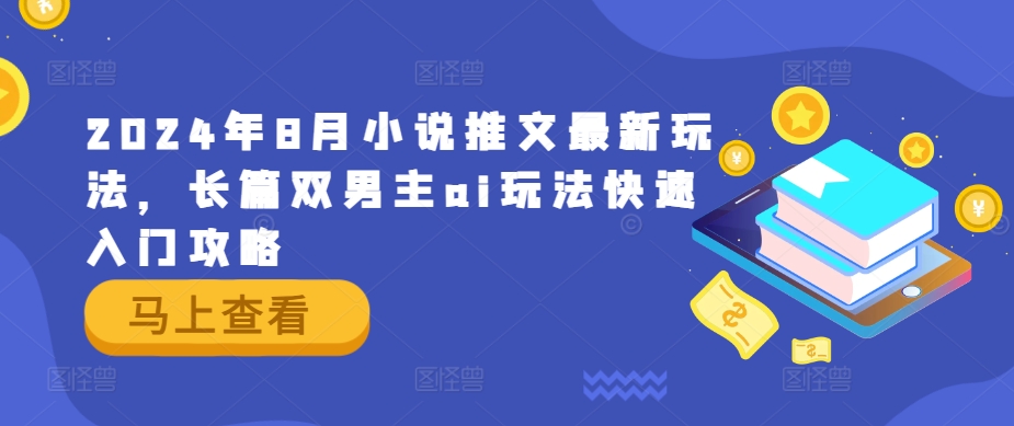 2024年8月小说推文最新玩法，长篇双男主ai玩法快速入门攻略-一点通资源网