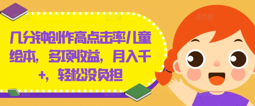 几分钟创作高点击率儿童绘本，多项收益，月入千+，轻松没负担【揭秘】-一点通资源网