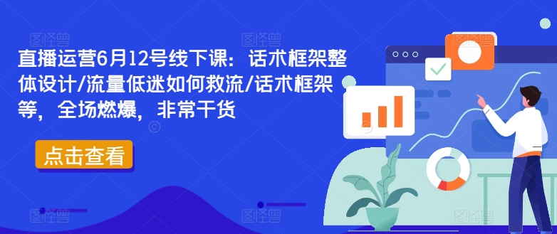 直播运营6月12号线下课：话术框架整体设计/流量低迷如何救流/话术框架等，全场燃爆，非常干货-一点通资源网