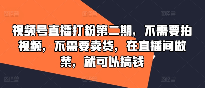 视频号直播打粉第二期，不需要拍视频，不需要卖货，在直播间做菜，就可以搞钱-一点通资源网