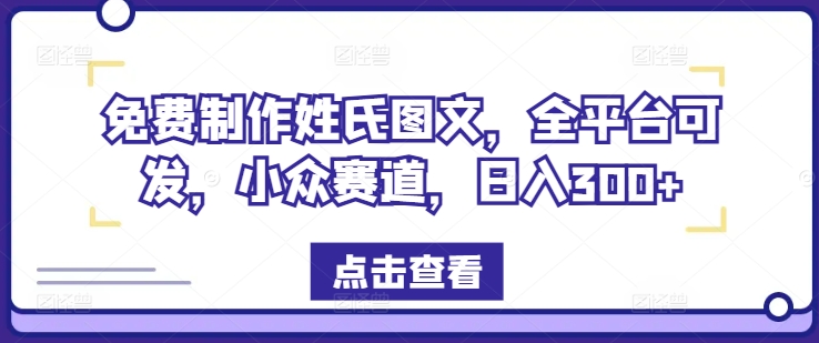 免费制作姓氏图文，全平台可发，小众赛道，日入300+【揭秘】-一点通资源网