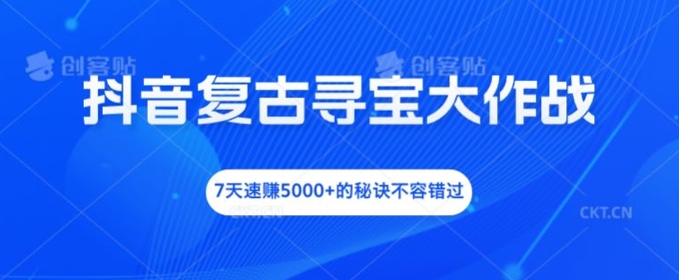 抖音复古寻宝大作战，7天速赚5000+的秘诀不容错过【揭秘】-一点通资源网
