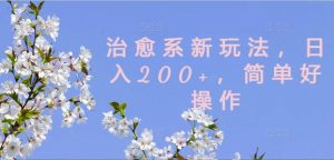 治愈系新玩法，日入200+，简单好操作【揭秘】-一点通资源网