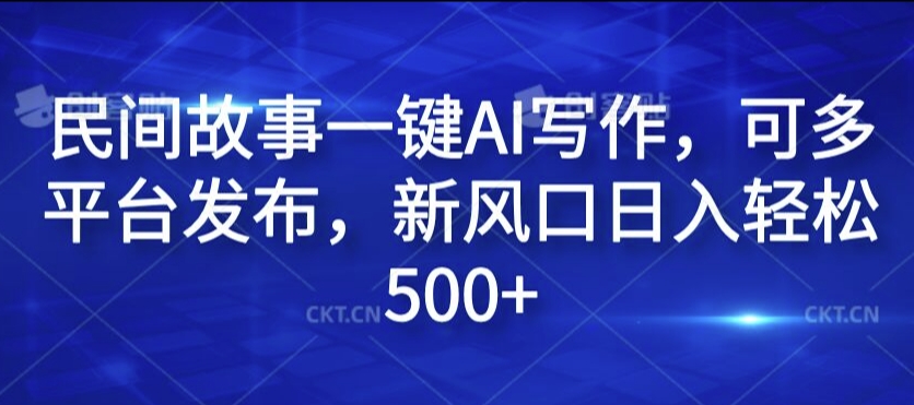 民间故事一键AI写作，可多平台发布，新风口日入轻松500+【揭秘】-一点通资源网