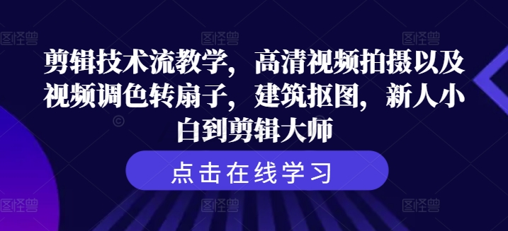 剪辑技术流教学，高清视频拍摄以及视频调色转扇子，建筑抠图，新人小白到剪辑大师-一点通资源网