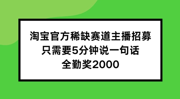 淘宝官方稀缺赛道主播招募 ，只需要5分钟说一句话， 全勤奖2000【揭秘】-一点通资源网
