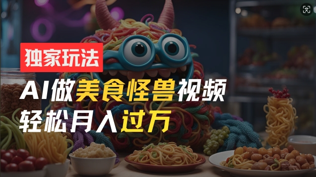 零门槛操作，AI美食怪兽短视频玩法，月入过万新手也能做【揭秘】-一点通资源网
