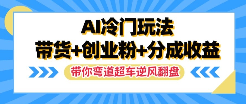 AI冷门玩法，带货+创业粉+分成收益，带你弯道超车，实现逆风翻盘【揭秘】-一点通资源网