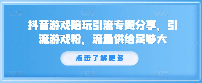 抖音游戏陪玩引流专题分享，引流游戏粉，流量供给足够大-一点通资源网