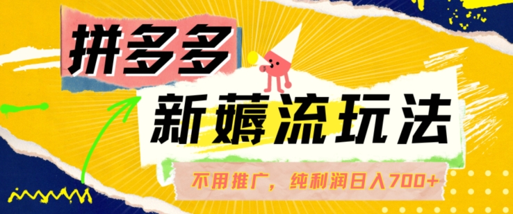 拼多多最新薅流玩法，无需开车推广，纯靠自然流吃饭-单纯赚50+利润，日入700+【揭秘】-一点通资源网