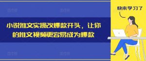 小说推文实操改爆款开头,让你的推文视频更容易成为爆款-一点通资源网