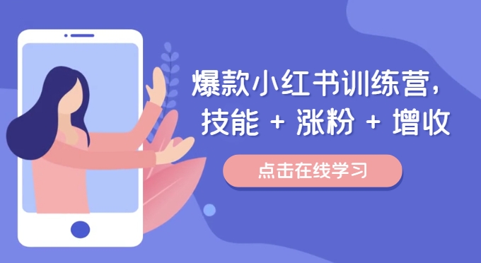 爆款小红书训练营，技能 + 涨粉 + 增收，用好小红书，做你喜欢又擅长的事，涨粉又赚钱-一点通资源网