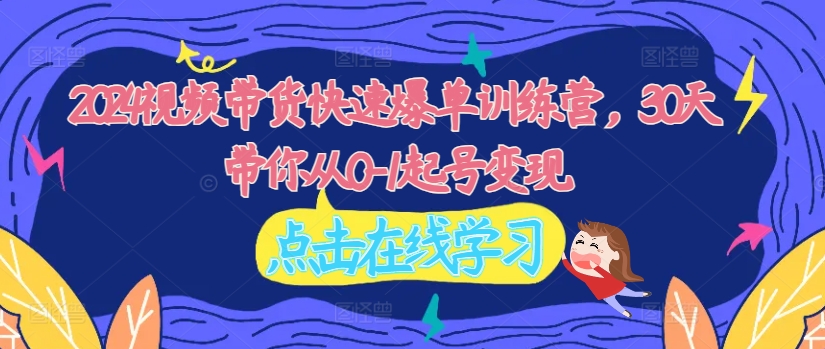 2024视频带货快速爆单训练营，30天带你从0-1起号变现-一点通资源网