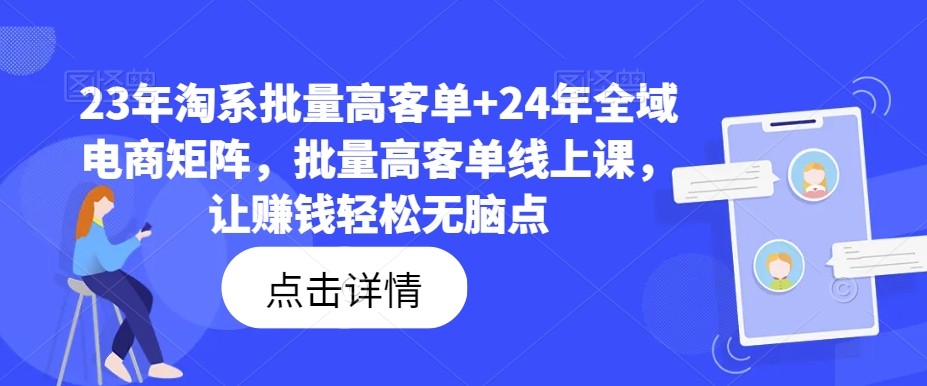 23年淘系批量高客单+24年全域电商矩阵，批量高客单线上课，让赚钱轻松无脑点-一点通资源网