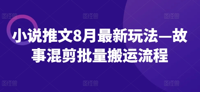 小说推文8月最新玩法—故事混剪批量搬运流程-一点通资源网