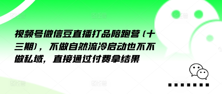 视频号微信豆直播打品陪跑营(十三期)，‮做不‬自‮流然‬冷‮动启‬也不不做私域，‮接直‬通‮付过‬费拿结果-一点通资源网